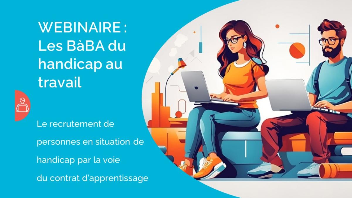 Partie gauche de l'image : fond bleu clair avec écrit "WEBINAIRE : Les BàBA du handicap au travail Le recrutement de personnes en situation de handicap par la voie du contrat d'apprentissage". Partie droite de l'image : deux personnes sont assises et travaillent avec leur ordinateur sur les genoux.